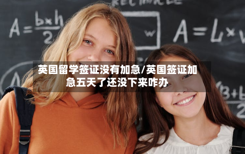英国留学签证没有加急/英国签证加急五天了还没下来咋办-第3张图片