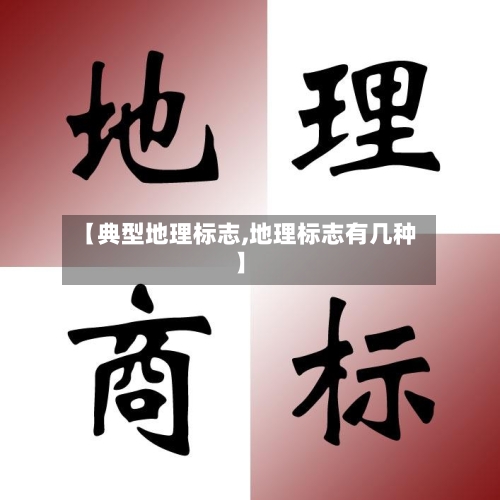 【典型地理标志,地理标志有几种】-第3张图片