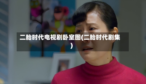二胎时代电视剧卧室图(二胎时代剧集)
