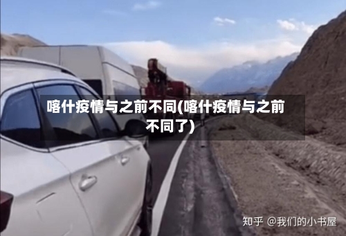 喀什疫情与之前不同(喀什疫情与之前不同了)-第3张图片