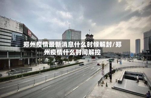 郑州疫情最新消息什么时候解封/郑州疫情什么时间解控