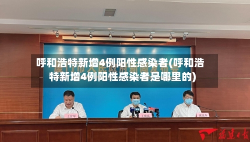 呼和浩特新增4例阳性感染者(呼和浩特新增4例阳性感染者是哪里的)