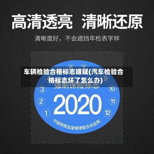 车辆检验合格标志嫌疑(汽车检验合格标志坏了怎么办)