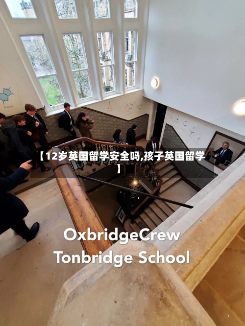 【12岁英国留学安全吗,孩子英国留学】