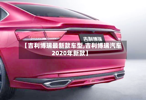 【吉利博瑞最新款车型,吉利博瑞汽车2020年新款】