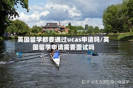 英国留学都要通过ucas申请吗/英国留学申请需要面试吗-第2张图片