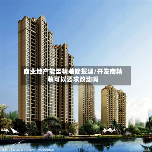 商业地产能否精装修报建/开发商精装可以要求改动吗