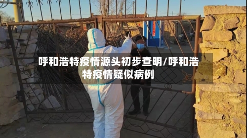 呼和浩特疫情源头初步查明/呼和浩特疫情疑似病例-第2张图片