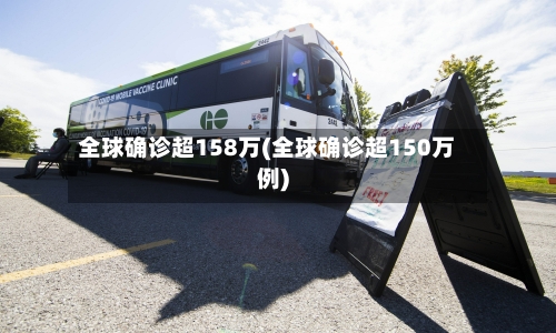 全球确诊超158万(全球确诊超150万例)