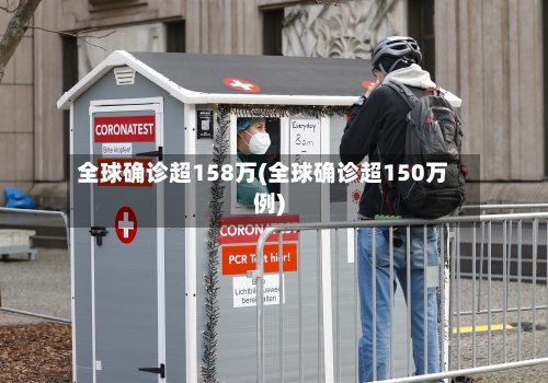 全球确诊超158万(全球确诊超150万例)-第2张图片