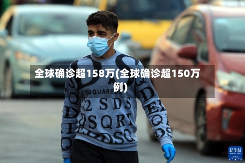 全球确诊超158万(全球确诊超150万例)-第3张图片