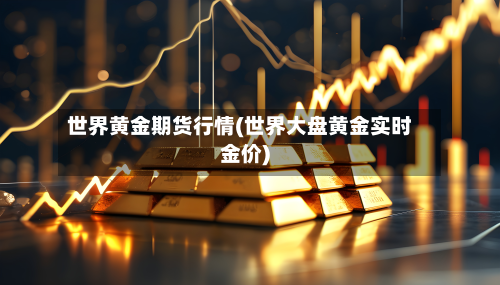 世界黄金期货行情(世界大盘黄金实时金价)-第2张图片