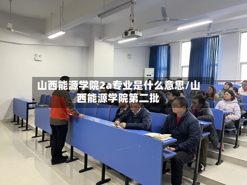 山西能源学院2a专业是什么意思/山西能源学院第二批-第2张图片