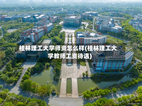 桂林理工大学师资怎么样(桂林理工大学教师工资待遇)