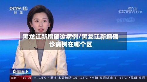 黑龙江新增确诊病例/黑龙江新增确诊病例在哪个区