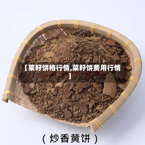 【莱籽饼格行情,菜籽饼费用行情】-第2张图片