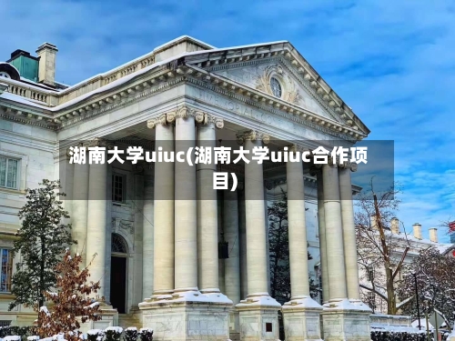 湖南大学uiuc(湖南大学uiuc合作项目)