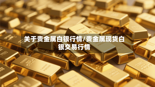 关于贵金属白银行情/贵金属现货白银交易行情