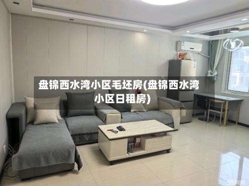 盘锦西水湾小区毛坯房(盘锦西水湾小区日租房)-第2张图片