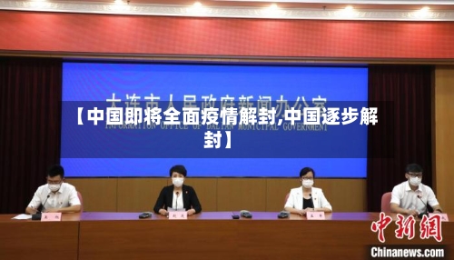 【中国即将全面疫情解封,中国逐步解封】-第2张图片