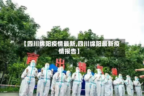 【四川绵阳疫情最新,四川绵阳最新疫情报告】-第2张图片