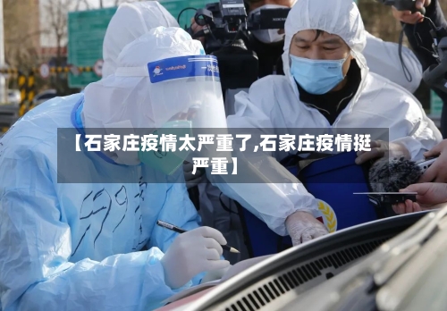 【石家庄疫情太严重了,石家庄疫情挺严重】-第2张图片