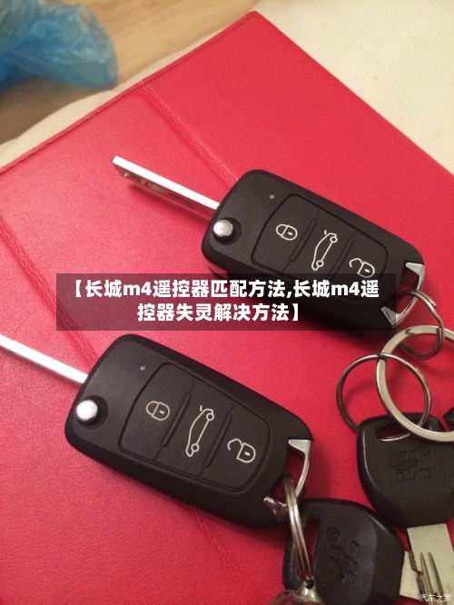 【长城m4遥控器匹配方法,长城m4遥控器失灵解决方法】