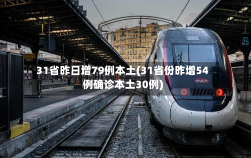 31省昨日增79例本土(31省份昨增54例确诊本土30例)
