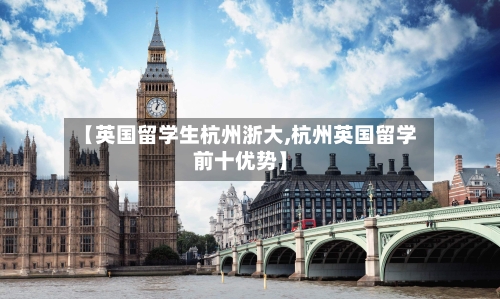 【英国留学生杭州浙大,杭州英国留学前十优势】