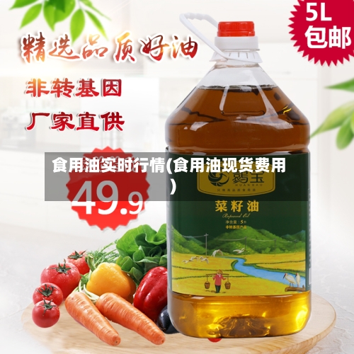 食用油实时行情(食用油现货费用)