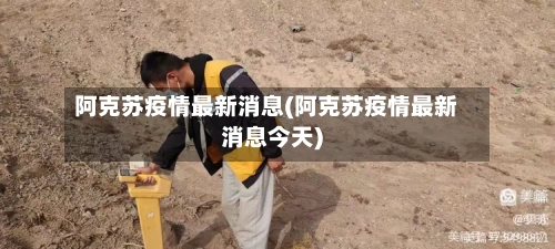 阿克苏疫情最新消息(阿克苏疫情最新消息今天)