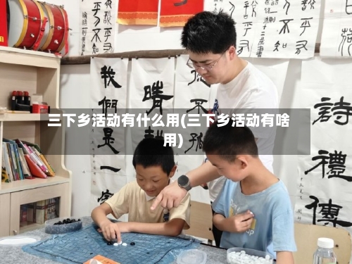三下乡活动有什么用(三下乡活动有啥用)-第2张图片
