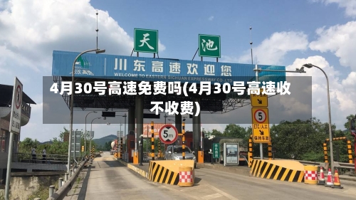 4月30号高速免费吗(4月30号高速收不收费)
