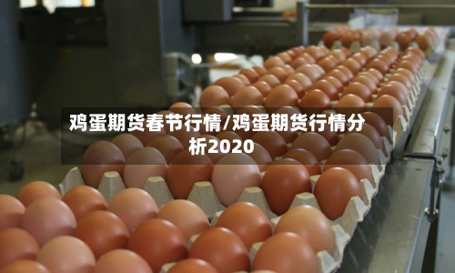 鸡蛋期货春节行情/鸡蛋期货行情分析2020-第3张图片