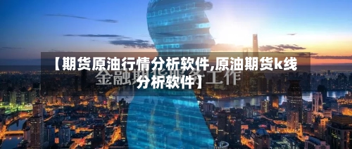 【期货原油行情分析软件,原油期货k线分析软件】