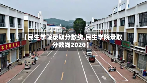 【民生学院录取分数线,民生学院录取分数线2020】