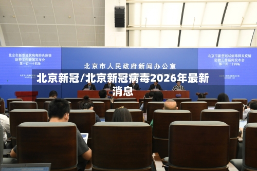 北京新冠/北京新冠病毒2026年最新消息