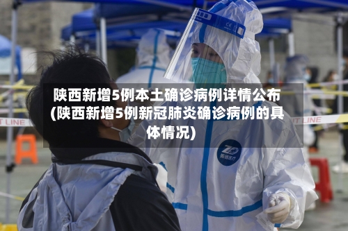 陕西新增5例本土确诊病例详情公布(陕西新增5例新冠肺炎确诊病例的具体情况)-第3张图片