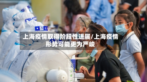 上海疫情取得阶段性进展/上海疫情形势可能更为严峻