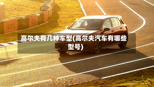 高尔夫有几种车型(高尔夫汽车有哪些型号)