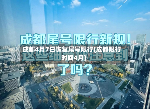 成都4月7日恢复尾号限行(成都限行时间4月)-第2张图片