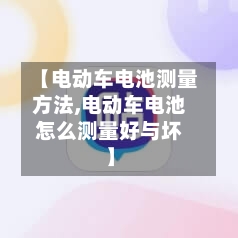 【电动车电池测量方法,电动车电池怎么测量好与坏】-第3张图片