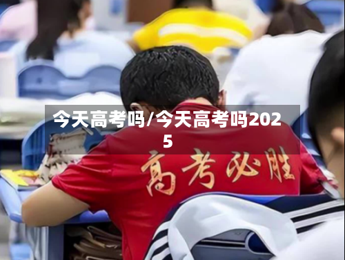 今天高考吗/今天高考吗2025