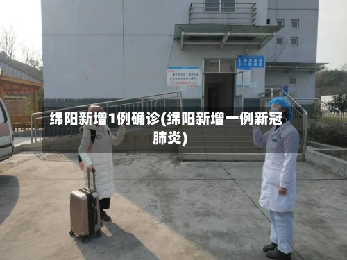 绵阳新增1例确诊(绵阳新增一例新冠肺炎)-第2张图片