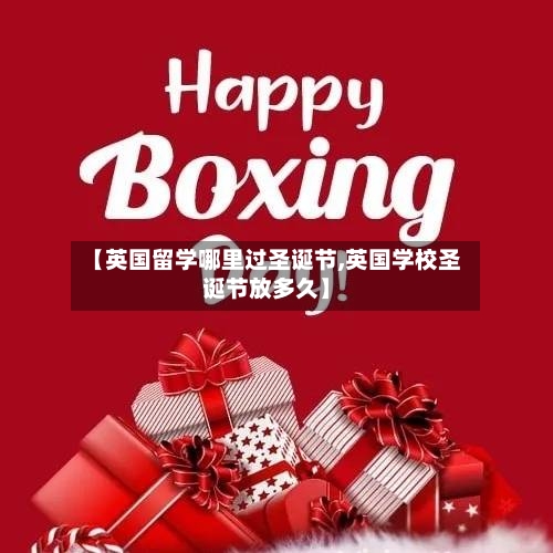 【英国留学哪里过圣诞节,英国学校圣诞节放多久】