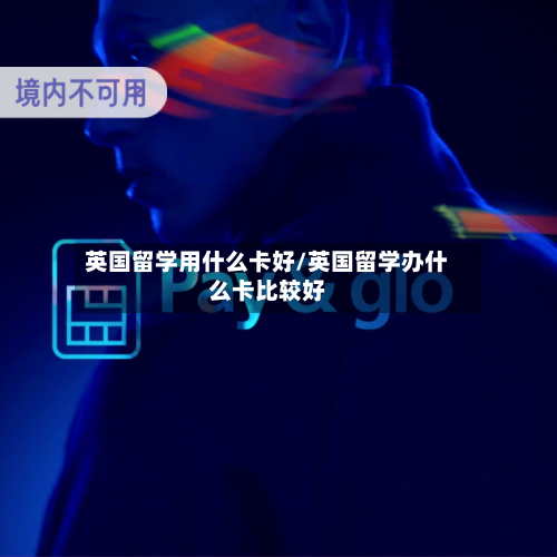 英国留学用什么卡好/英国留学办什么卡比较好-第2张图片