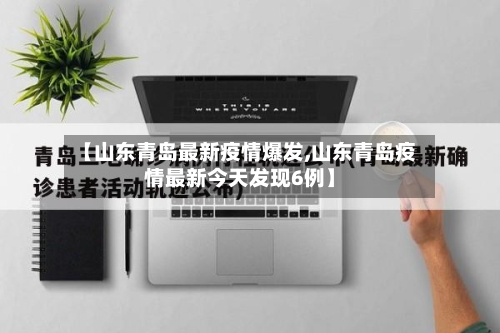 【山东青岛最新疫情爆发,山东青岛疫情最新今天发现6例】
