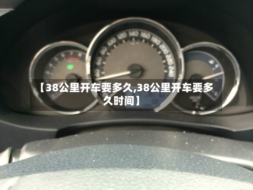 【38公里开车要多久,38公里开车要多久时间】-第3张图片