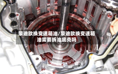 蒙迪欧换变速箱油/蒙迪欧换变速箱油需要拆油底壳吗