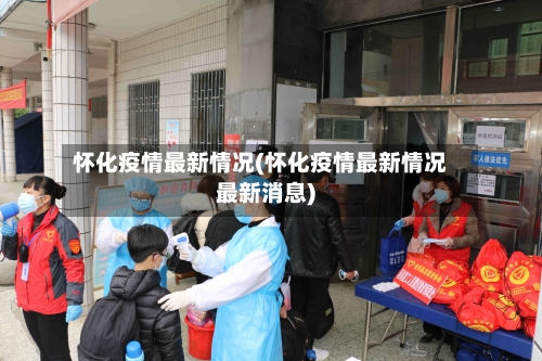 怀化疫情最新情况(怀化疫情最新情况最新消息)-第3张图片